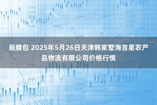 股腰包 2025年5月26日天津韩家墅海吉星农产品物流有限公司价格行情
