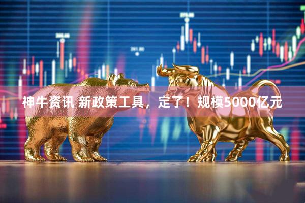 神牛资讯 新政策工具，定了！规模5000亿元