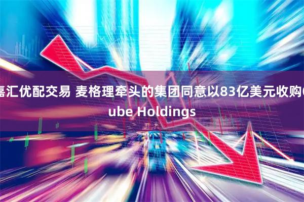 嘉汇优配交易 麦格理牵头的集团同意以83亿美元收购Qube Holdings