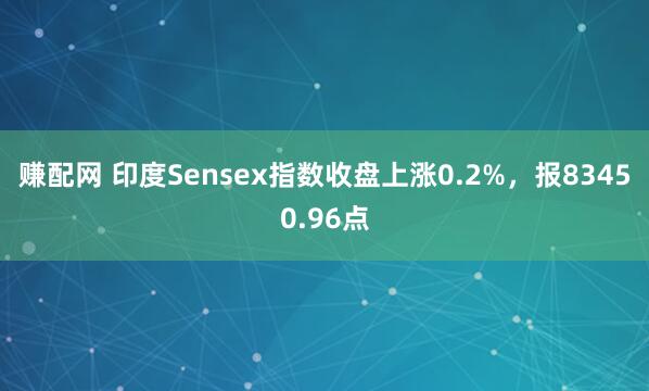 赚配网 印度Sensex指数收盘上涨0.2%，报83450.96点