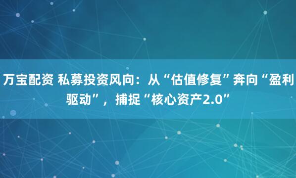 万宝配资 私募投资风向：从“估值修复”奔向“盈利驱动”，捕捉“核心资产2.0”
