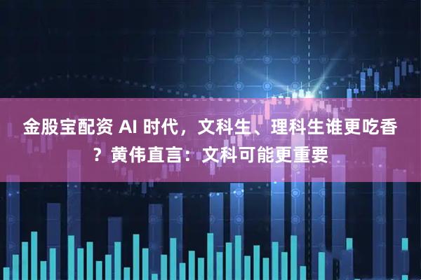 金股宝配资 AI 时代，文科生、理科生谁更吃香？黄伟直言：文科可能更重要