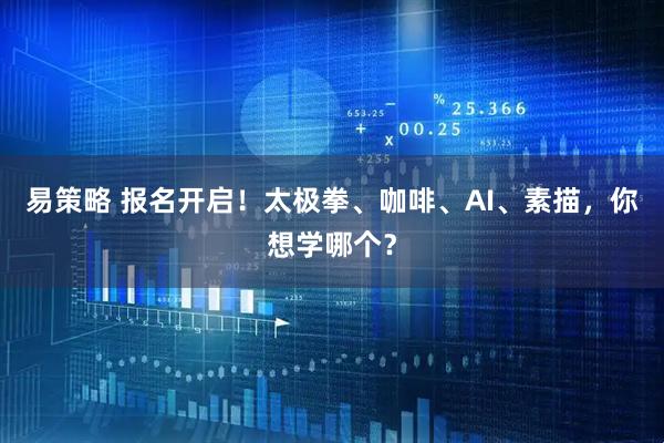 易策略 报名开启！太极拳、咖啡、AI、素描，你想学哪个？